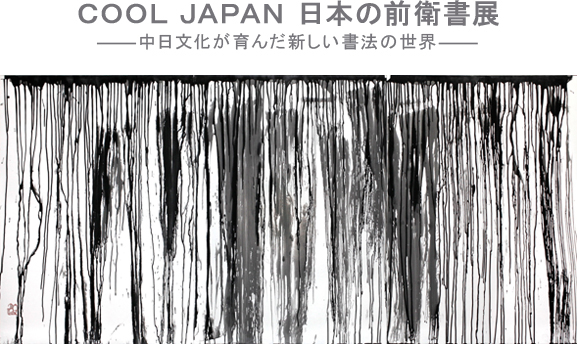 COOL JAPAN 日本の前衛書展 ―――中日文化が育んだ新しい書法の世界―――